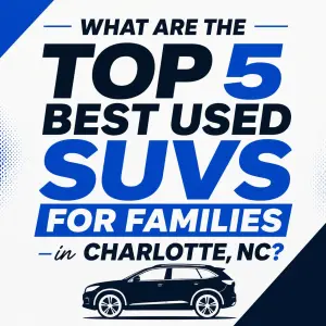 What Are the Top 5 Best Used SUVs for Families in Charlotte, NC?