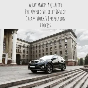 What Makes a Quality Pre-Owned Vehicle? Inside Dream Work’s Inspection Process